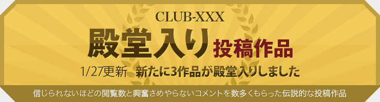 CLUB-XXX殿堂入り投稿作品 信じられないほどの閲覧数と興奮さめやらないコメントを数多くもらった伝説的な投稿作品